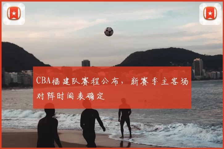 CBA福建队赛程公布,新赛季主客场对阵时间表确定