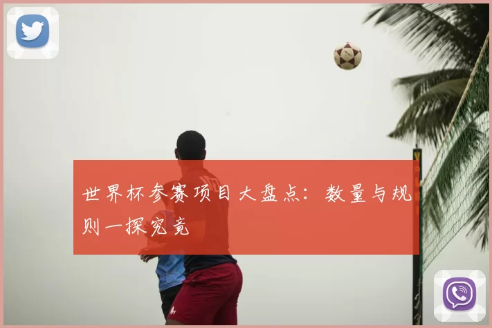 世界杯参赛项目大盘点：数量与规则一探究竟