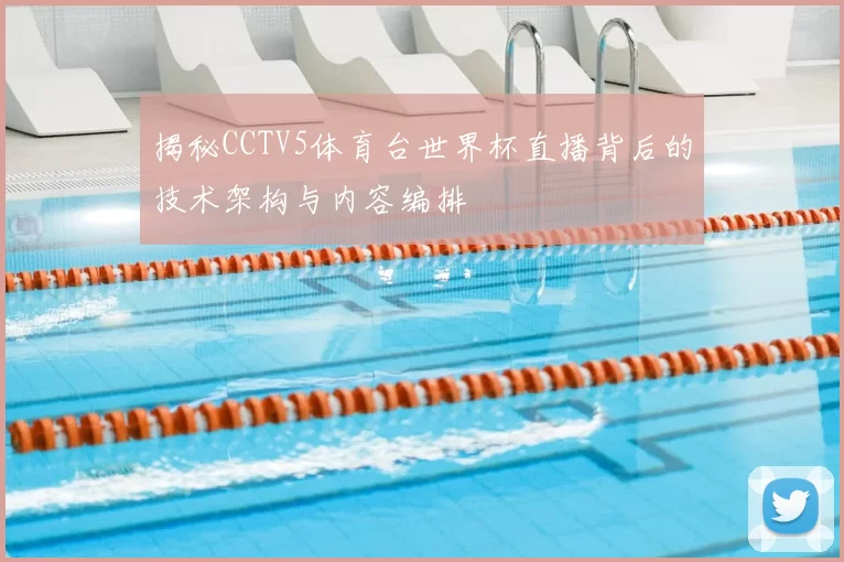 揭秘CCTV5体育台世界杯直播背后的技术架构与内容编排
