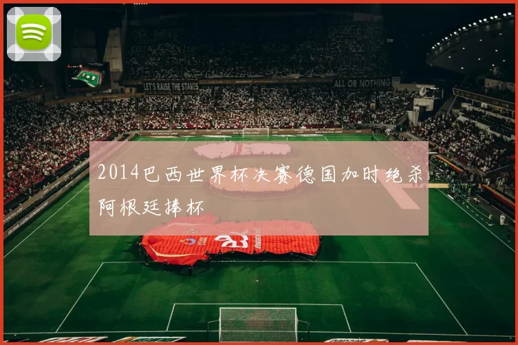 2014巴西世界杯决赛德国加时绝杀阿根廷捧杯