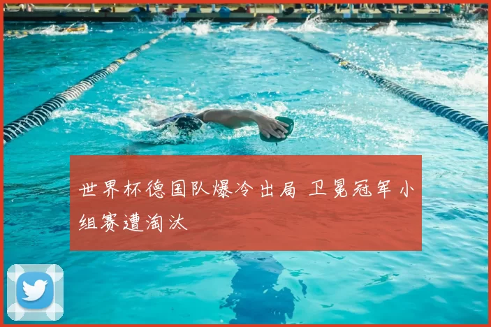世界杯德国队爆冷出局 卫冕冠军小组赛遭淘汰