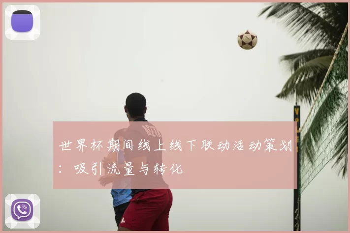 世界杯期间线上线下联动活动策划：吸引流量与转化