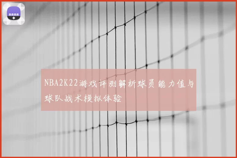 NBA2K22游戏评测解析球员能力值与球队战术模拟体验