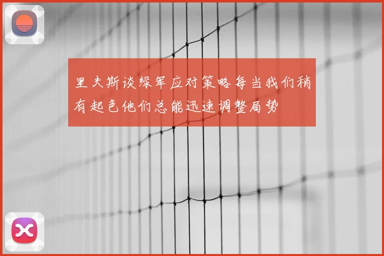 里夫斯谈绿军应对策略每当我们稍有起色他们总能迅速调整局势
