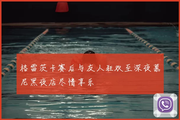 格雷茨卡赛后与友人狂欢至深夜慕尼黑夜店尽情享乐