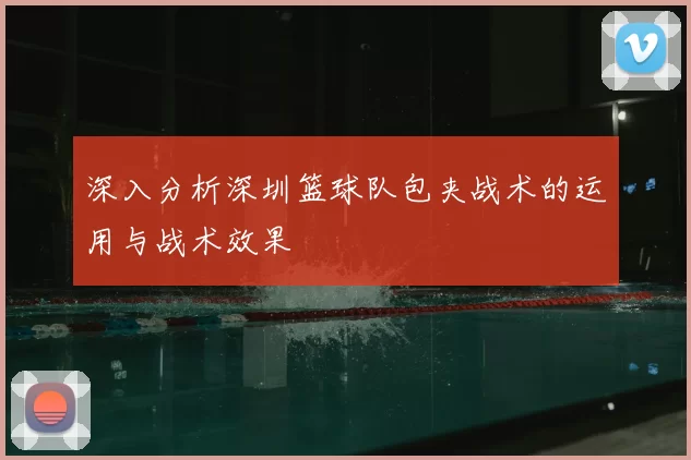 深入分析深圳篮球队包夹战术的运用与战术效果