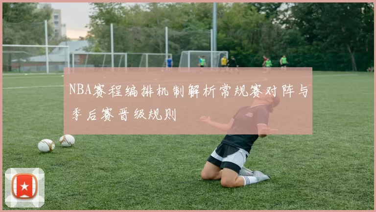 NBA赛程编排机制解析常规赛对阵与季后赛晋级规则