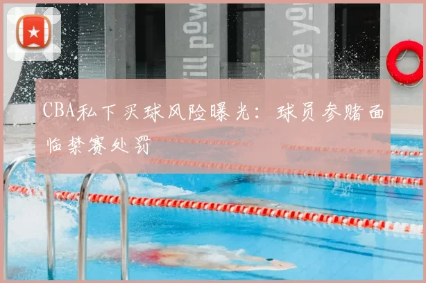 CBA私下买球风险曝光:球员参赌面临禁赛处罚
