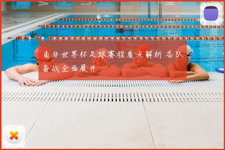 南非世界杯足球赛程看点解析 各队备战全面展开