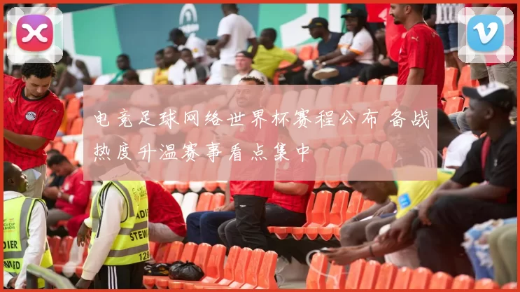 电竞足球网络世界杯赛程公布 备战热度升温赛事看点集中